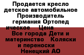 Продается кресло детское автомобильное.Производитель германия.Ортопед ическое  › Цена ­ 3 500 - Все города Дети и материнство » Коляски и переноски   . Ненецкий АО